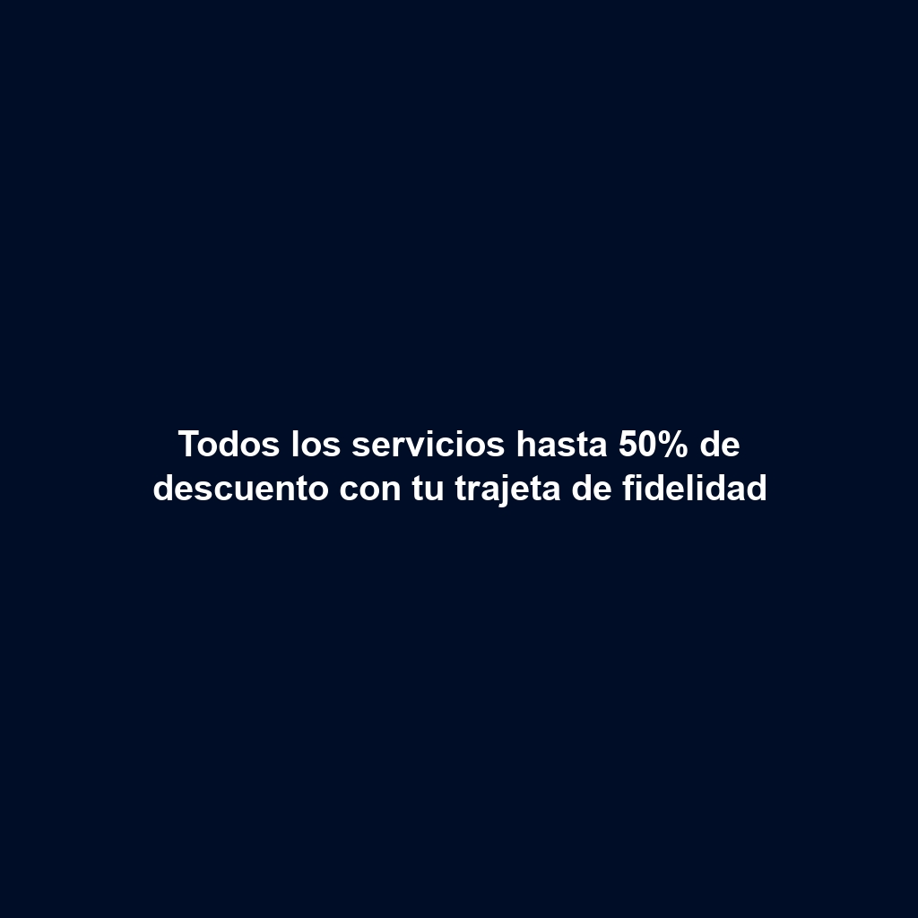 Todos los servicios hasta 50% de descuento con tu trajeta de fidelidad